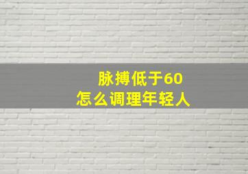 脉搏低于60怎么调理年轻人