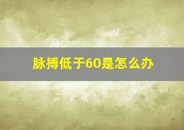 脉搏低于60是怎么办