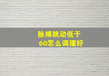 脉搏跳动低于60怎么调理好