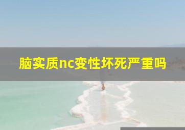 脑实质nc变性坏死严重吗