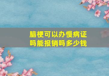 脑梗可以办慢病证吗能报销吗多少钱