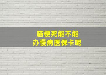 脑梗死能不能办慢病医保卡呢