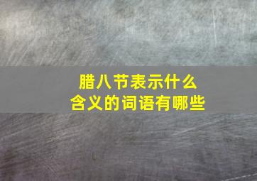 腊八节表示什么含义的词语有哪些