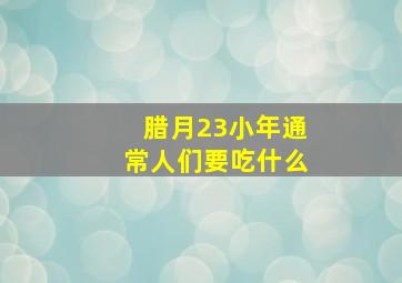 腊月23小年通常人们要吃什么