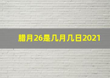 腊月26是几月几日2021