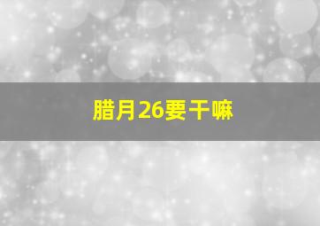 腊月26要干嘛