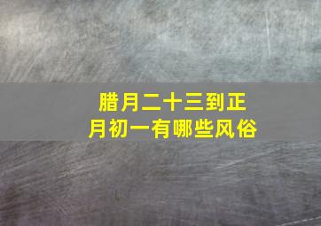 腊月二十三到正月初一有哪些风俗