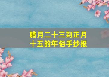 腊月二十三到正月十五的年俗手抄报