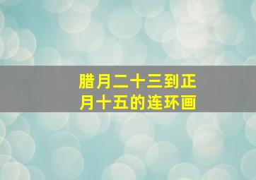 腊月二十三到正月十五的连环画