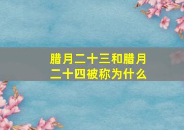 腊月二十三和腊月二十四被称为什么