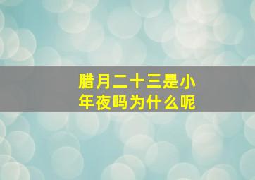 腊月二十三是小年夜吗为什么呢