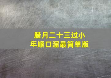 腊月二十三过小年顺口溜最简单版