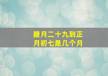 腊月二十九到正月初七是几个月