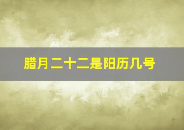 腊月二十二是阳历几号