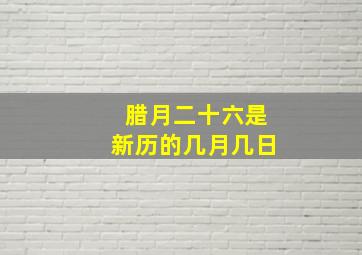 腊月二十六是新历的几月几日