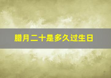 腊月二十是多久过生日