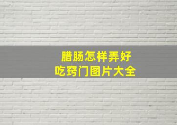 腊肠怎样弄好吃窍门图片大全