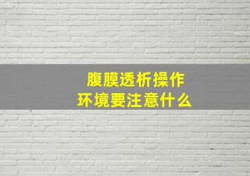 腹膜透析操作环境要注意什么