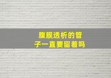 腹膜透析的管子一直要留着吗