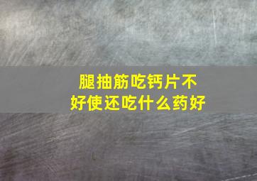 腿抽筋吃钙片不好使还吃什么药好