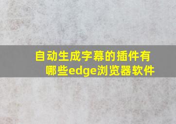 自动生成字幕的插件有哪些edge浏览器软件