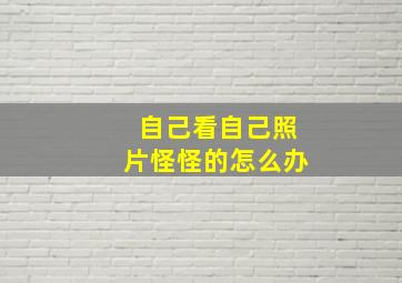 自己看自己照片怪怪的怎么办