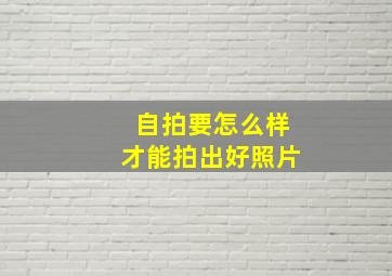 自拍要怎么样才能拍出好照片