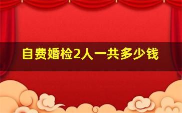 自费婚检2人一共多少钱