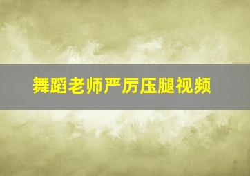 舞蹈老师严厉压腿视频