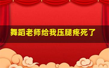 舞蹈老师给我压腿疼死了