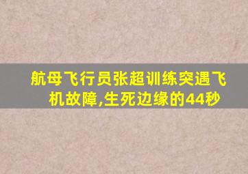 航母飞行员张超训练突遇飞机故障,生死边缘的44秒