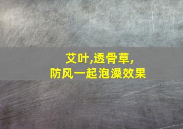 艾叶,透骨草,防风一起泡澡效果