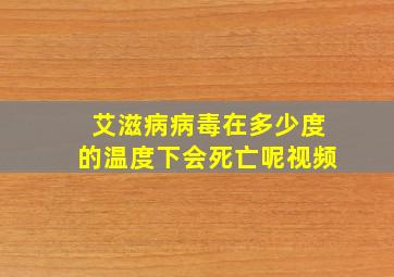 艾滋病病毒在多少度的温度下会死亡呢视频