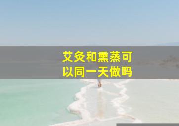 艾灸和熏蒸可以同一天做吗