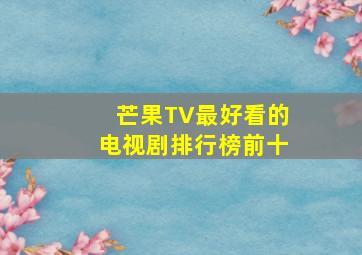 芒果TV最好看的电视剧排行榜前十