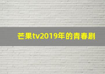 芒果tv2019年的青春剧