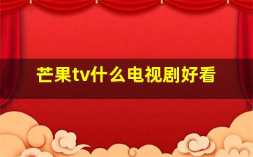 芒果tv什么电视剧好看