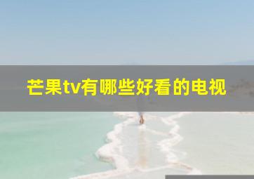 芒果tv有哪些好看的电视