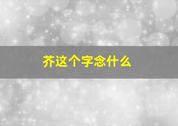 芥这个字念什么