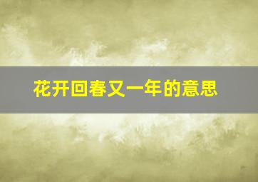 花开回春又一年的意思