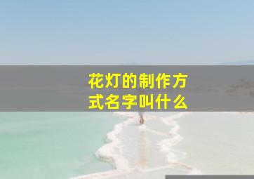 花灯的制作方式名字叫什么