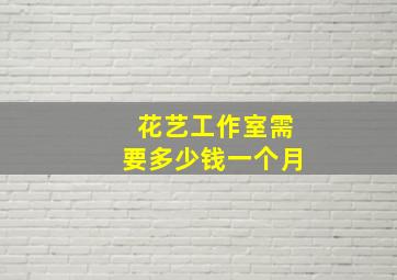 花艺工作室需要多少钱一个月