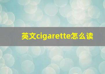 英文cigarette怎么读