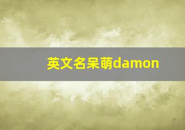 英文名呆萌damon