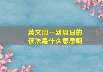 英文周一到周日的读法是什么意思啊