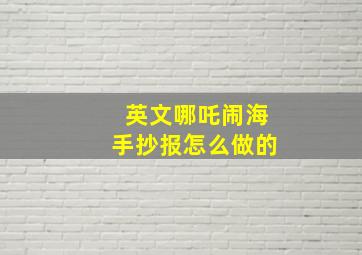 英文哪吒闹海手抄报怎么做的