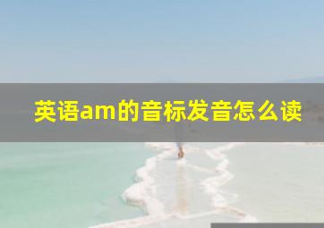 英语am的音标发音怎么读