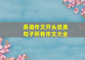 英语作文开头优美句子所有作文大全