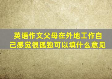 英语作文父母在外地工作自己感觉很孤独可以填什么意见