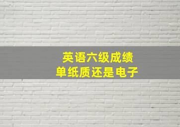 英语六级成绩单纸质还是电子